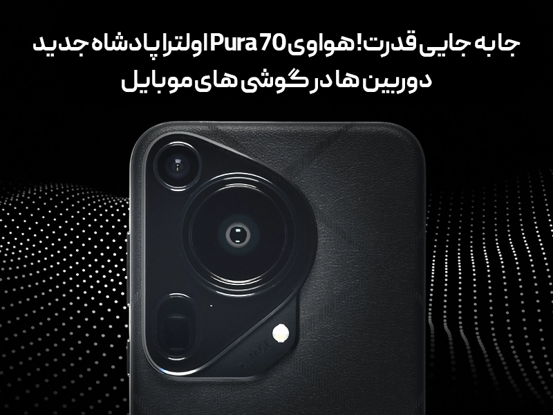جا به جایی قدرت! هواوی Pura 70 اولترا پادشاه جدید دوربین ها در گوشی های موبایل